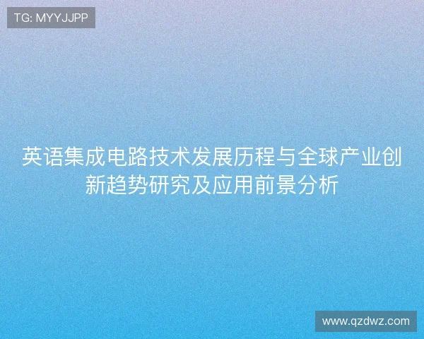 英语集成电路技术发展历程与全球产业创新趋势研究及应用前景分析 英语集成电路技术发展历程与全球产业创新趋势研究及应用前景分析